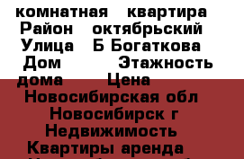 1 комнатная   квартира › Район ­ октябрьский › Улица ­ Б.Богаткова › Дом ­ 205 › Этажность дома ­ 9 › Цена ­ 14 000 - Новосибирская обл., Новосибирск г. Недвижимость » Квартиры аренда   . Новосибирская обл.,Новосибирск г.